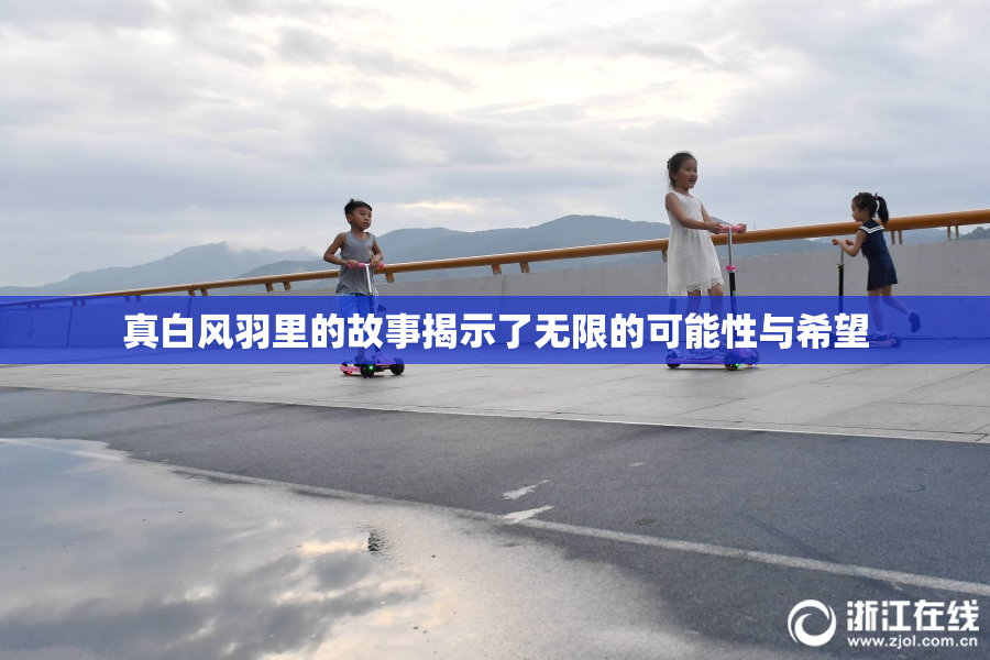 真白风羽里的故事揭示了无限的可能性与希望