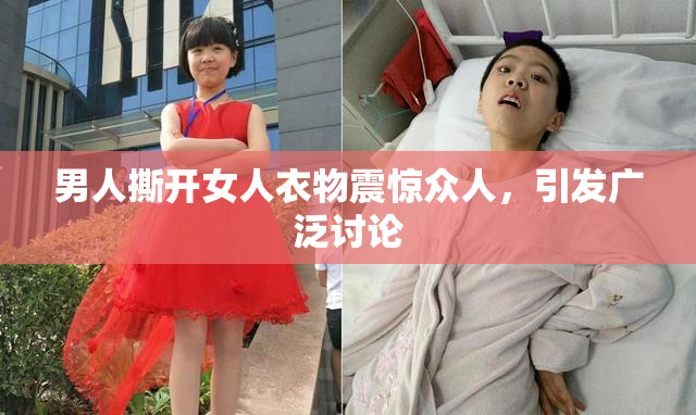 男人撕开女人衣物震惊众人，引发广泛讨论