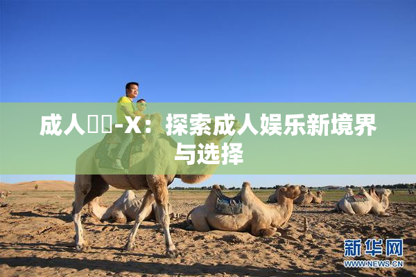 成人視頻-X：探索成人娱乐新境界与选择