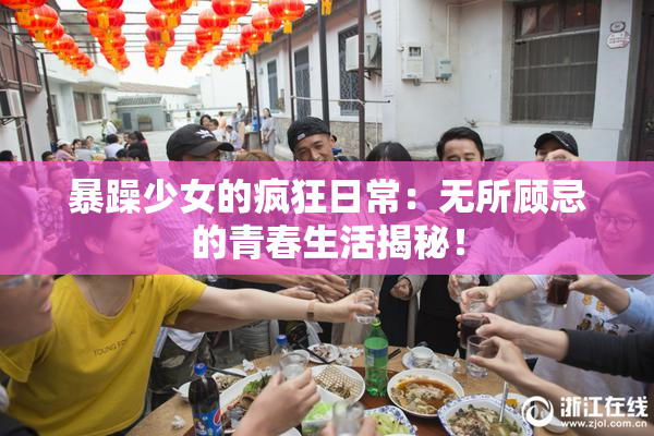 暴躁少女的疯狂日常：无所顾忌的青春生活揭秘！