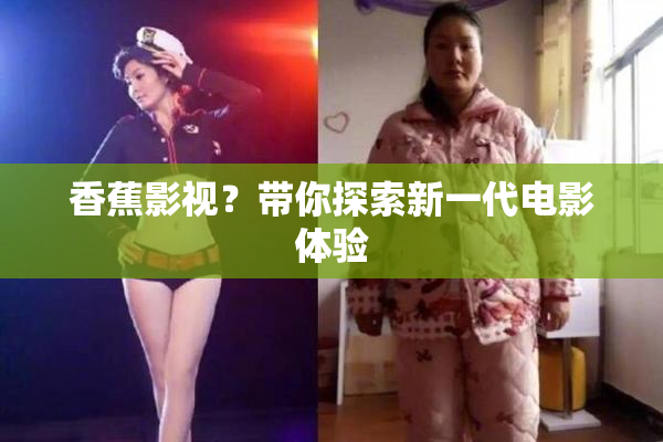 香蕉影视？带你探索新一代电影体验