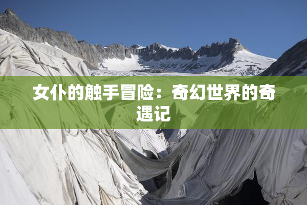 女仆的触手冒险：奇幻世界的奇遇记