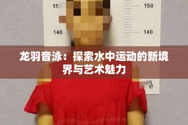 龙羽音泳：探索水中运动的新境界与艺术魅力