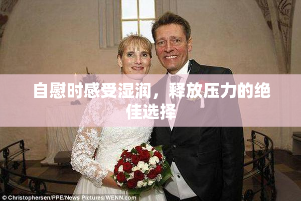 自慰时感受湿润，释放压力的绝佳选择