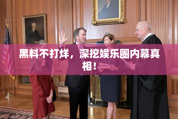 黑料不打烊，深挖娱乐圈内幕真相！