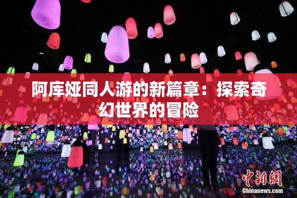阿库娅同人游的新篇章：探索奇幻世界的冒险