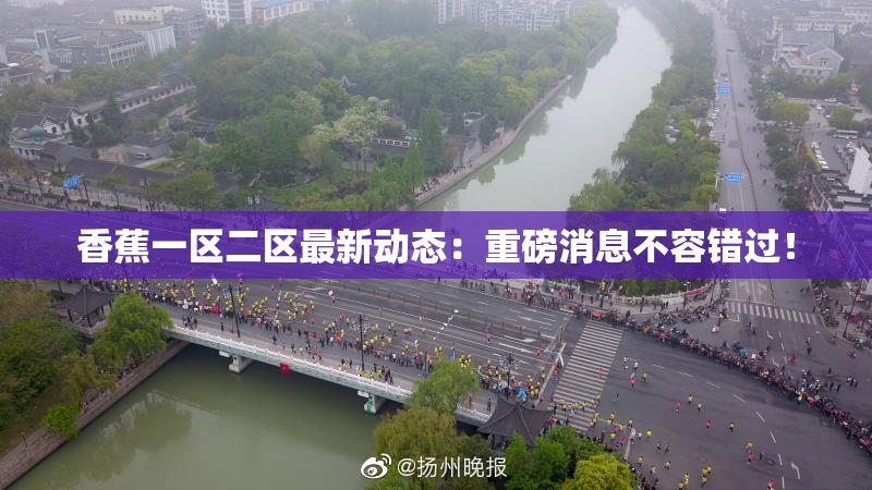 香蕉一区二区最新动态：重磅消息不容错过！