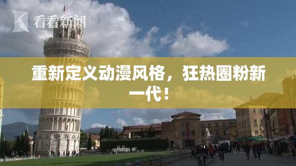 重新定义动漫风格，狂热圈粉新一代！
