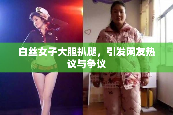 白丝女子大胆扒腿，引发网友热议与争议