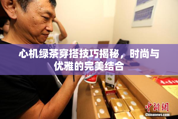 心机绿茶穿搭技巧揭秘，时尚与优雅的完美结合