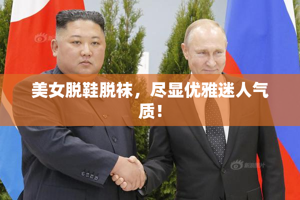 美女脱鞋脱袜，尽显优雅迷人气质！