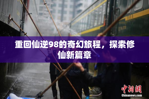 重回仙逆98的奇幻旅程，探索修仙新篇章