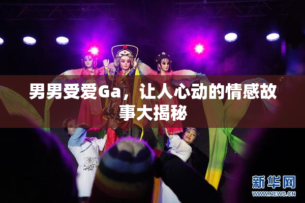 男男受爱Ga，让人心动的情感故事大揭秘