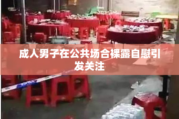 成人男子在公共场合裸露自慰引发关注