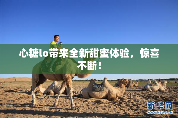 心糖lo带来全新甜蜜体验，惊喜不断！
