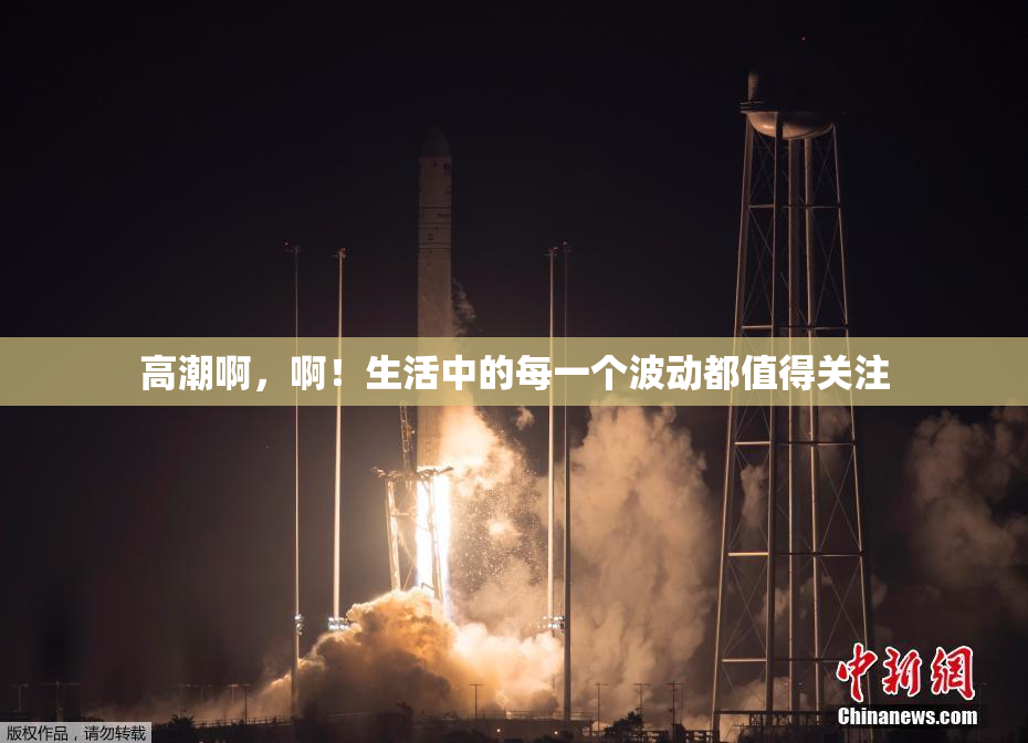 高潮啊，啊！生活中的每一个波动都值得关注
