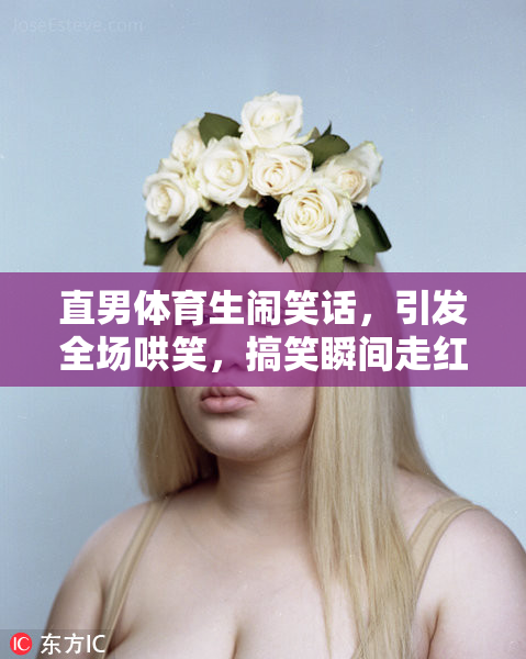 直男体育生闹笑话，引发全场哄笑，搞笑瞬间走红