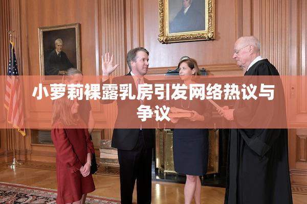 小萝莉裸露乳房引发网络热议与争议