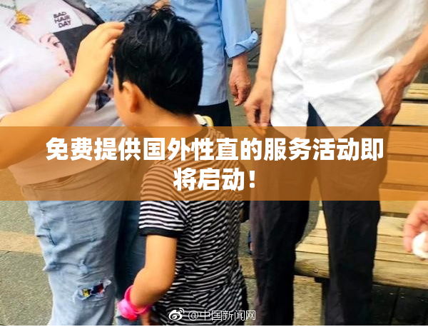 免费提供国外性直的服务活动即将启动！