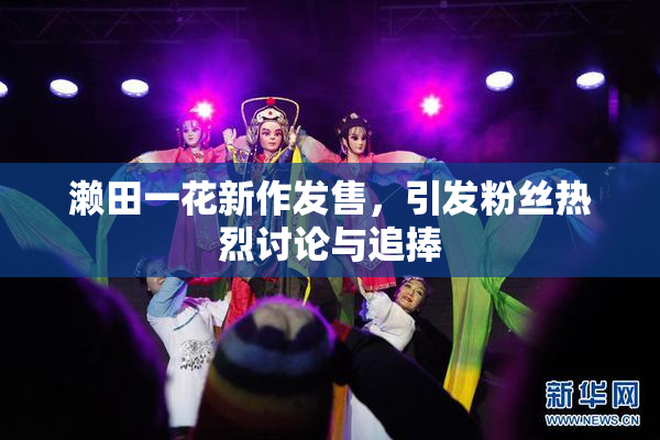 濑田一花新作发售，引发粉丝热烈讨论与追捧