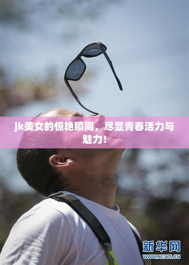 jk美女的惊艳瞬间，尽显青春活力与魅力！