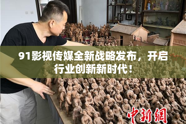 91影视传媒全新战略发布，开启行业创新新时代！