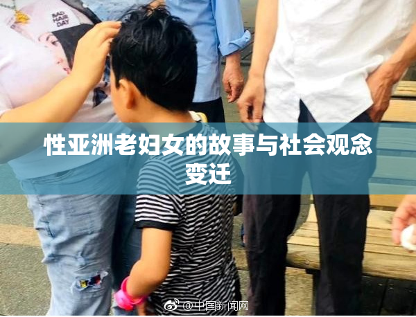 性亚洲老妇女的故事与社会观念变迁