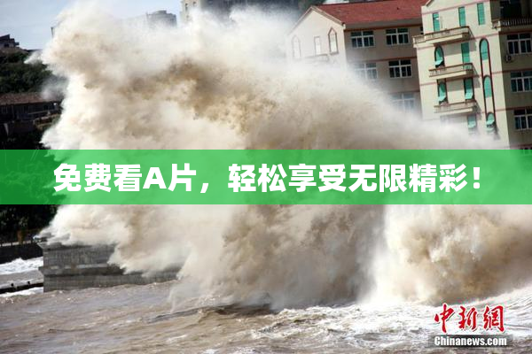 免费看A片，轻松享受无限精彩！