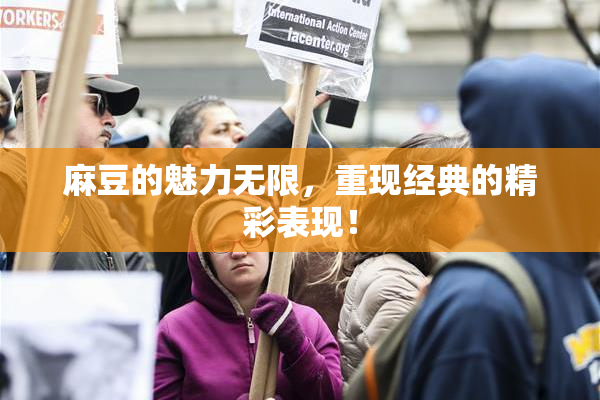 麻豆的魅力无限，重现经典的精彩表现！