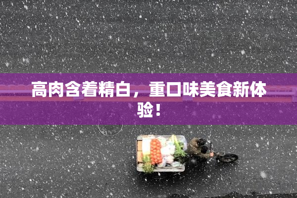 高肉含着精白，重口味美食新体验！