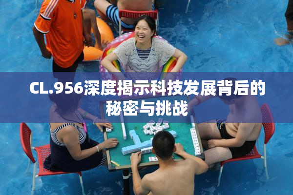 CL.956深度揭示科技发展背后的秘密与挑战