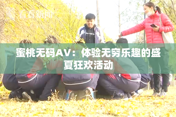 蜜桃无码AV：体验无穷乐趣的盛夏狂欢活动