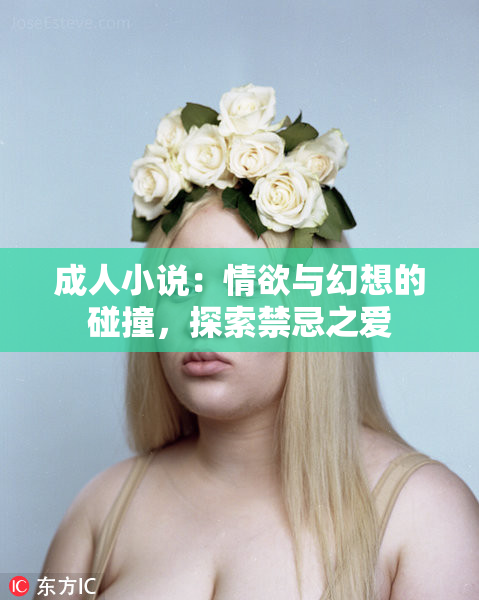 成人小说：情欲与幻想的碰撞，探索禁忌之爱