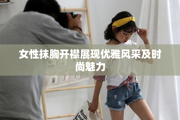 女性抹胸开襟展现优雅风采及时尚魅力