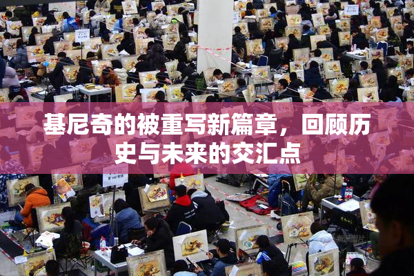 基尼奇的被重写新篇章，回顾历史与未来的交汇点