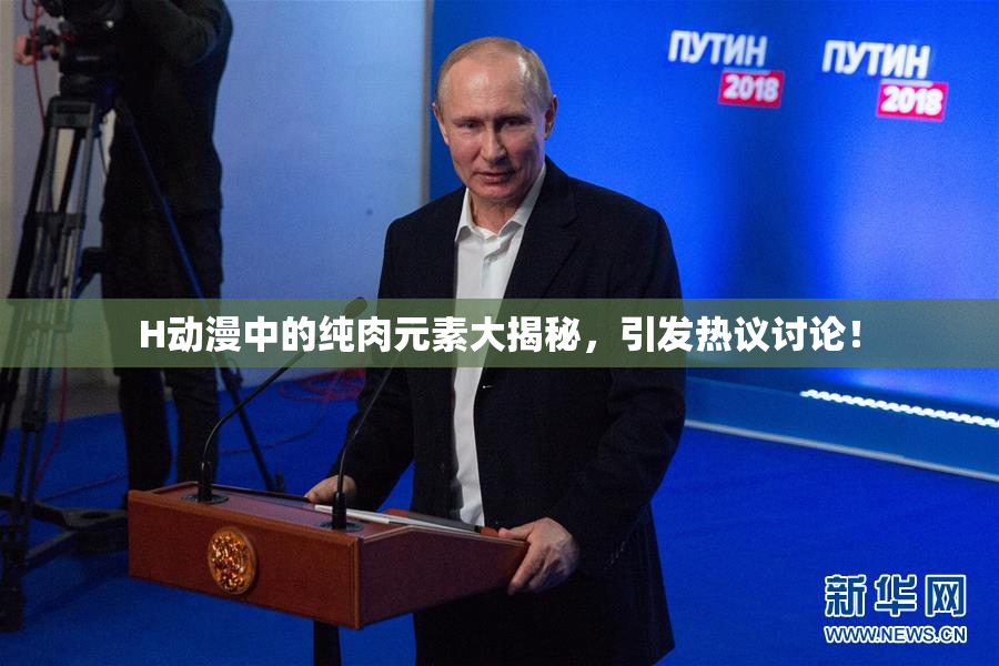 H动漫中的纯肉元素大揭秘，引发热议讨论！