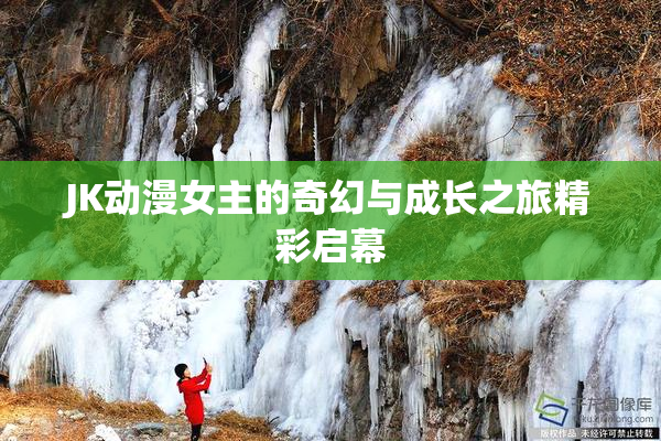 JK动漫女主的奇幻与成长之旅精彩启幕