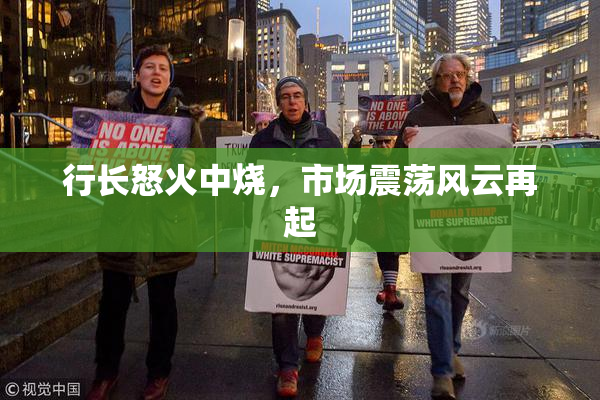 行长怒火中烧，市场震荡风云再起