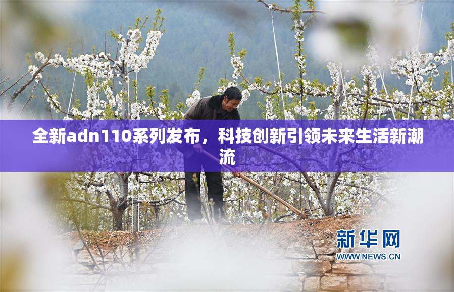 全新adn110系列发布，科技创新引领未来生活新潮流