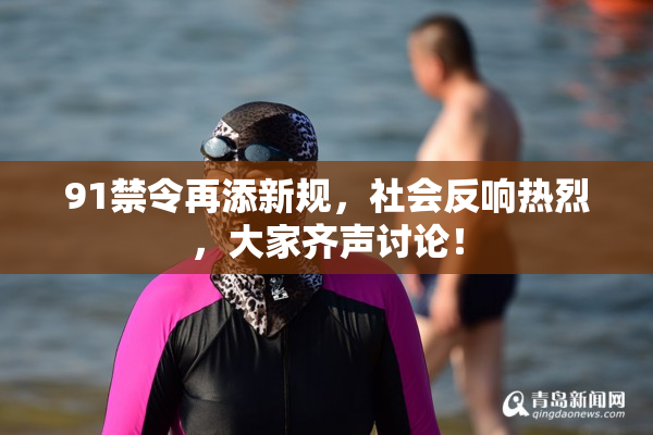 91禁令再添新规，社会反响热烈，大家齐声讨论！