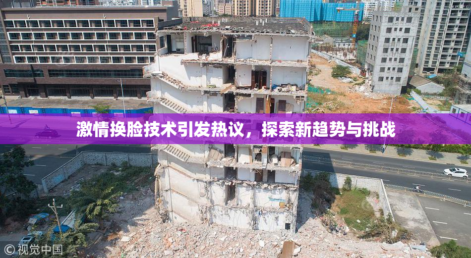 激情换脸技术引发热议，探索新趋势与挑战