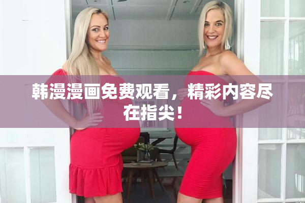 韩漫漫画免费观看，精彩内容尽在指尖！