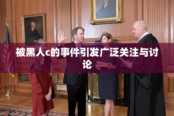 被黑人c的事件引发广泛关注与讨论