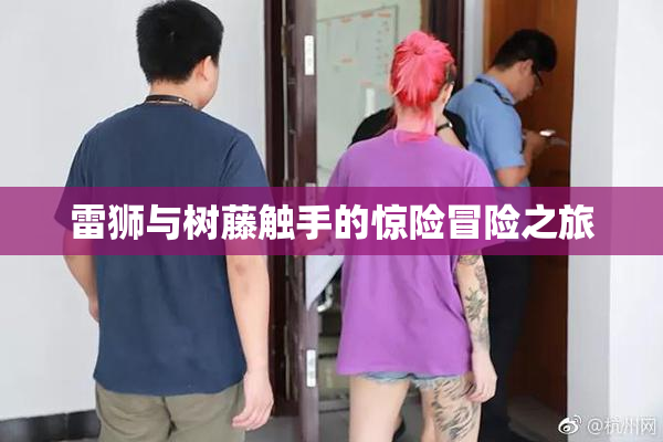 雷狮与树藤触手的惊险冒险之旅