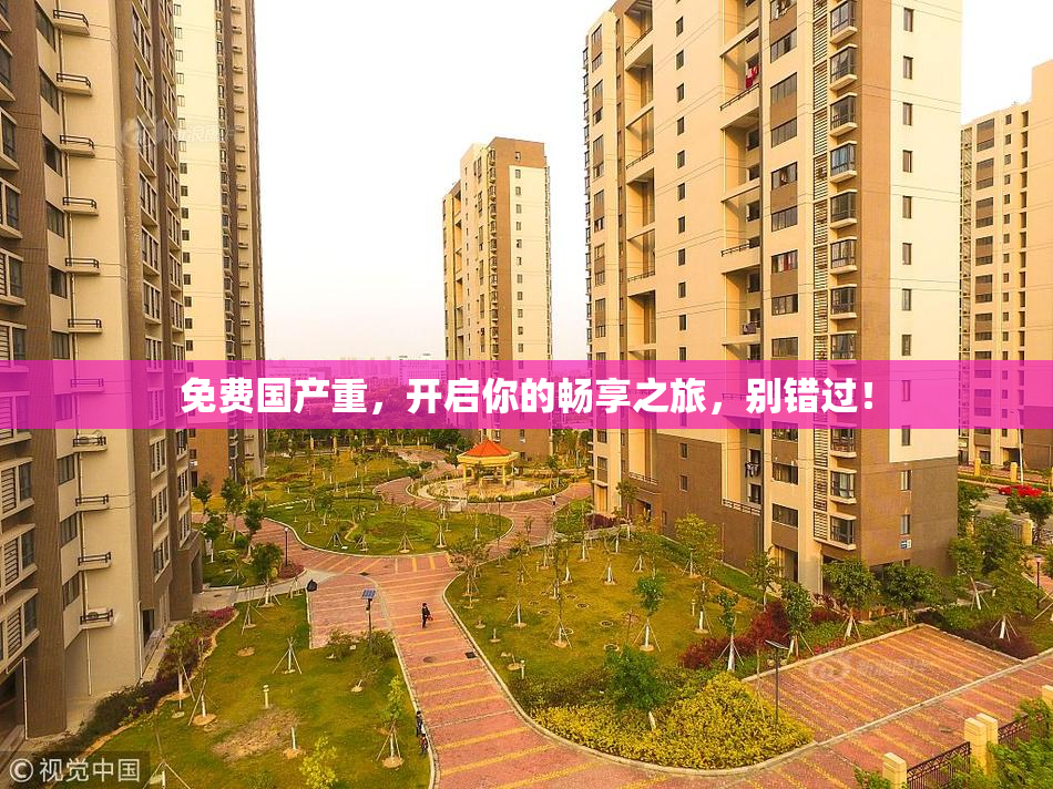 免费国产重，开启你的畅享之旅，别错过！
