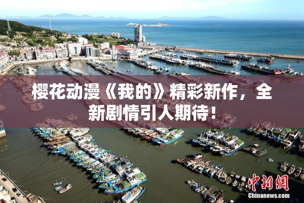 樱花动漫《我的》精彩新作，全新剧情引人期待！