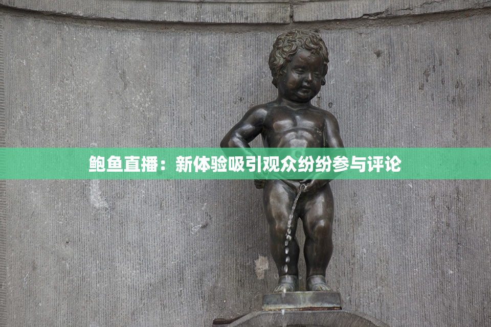 鲍鱼直播：新体验吸引观众纷纷参与评论