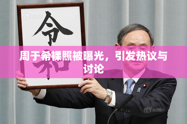 周于希裸照被曝光，引发热议与讨论