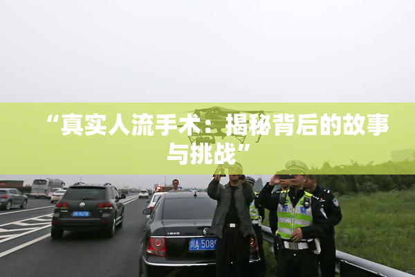 “真实人流手术：揭秘背后的故事与挑战”