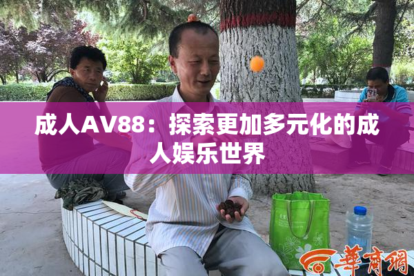 成人AV88：探索更加多元化的成人娱乐世界